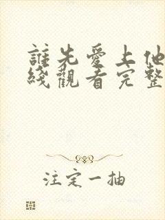 谁先爱上他的在线观看完整版