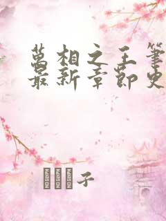 万相之王笔趣阁最新章节更新 万相之王笔趣阁最新章节更新