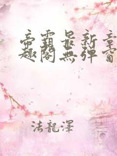 帝霸最新章节笔趣阁无弹窗
