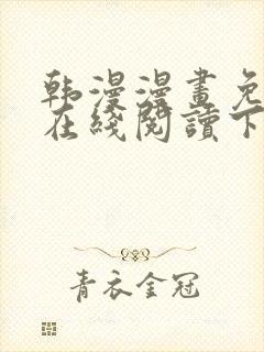 韩漫漫画免费版在线阅读下拉式
