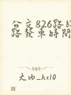 公交826路线路发车时间表