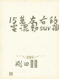 15万左右的油电混动suv排行榜前十名