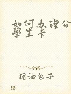 如何办理公交车学生卡