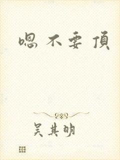 嗯 不要 顶