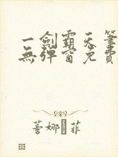 一剑霸天笔趣阁无弹窗免费 一剑霸天笔趣阁无弹窗免费
