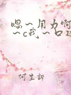 嗯～用力啊～嗯～c我～口述