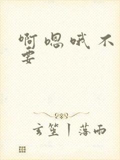 啊 嗯 哦 不要