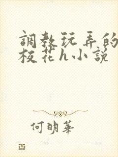 调教玩弄的清纯校花h小说 调教玩弄的清纯校花h小说