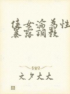 侠女沦为性玩物暴露调教