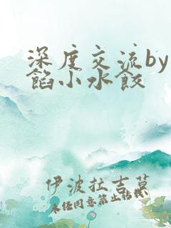 深度交流by肉馅小水饺