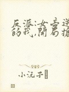 反派:女帝逆徒的我,开局抢女主
