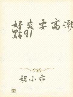 好爽要高潮了深点91