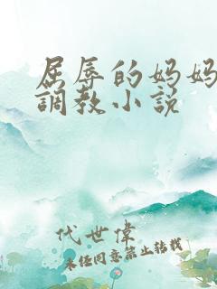 屈辱的妈妈变态调教小说