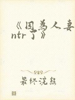 《因为人妻就被ntr了》