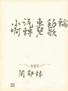 小汽车的轮子转啊转儿歌