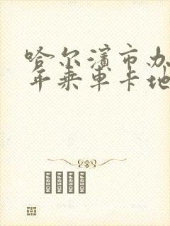 哈尔滨市办理老年乘车卡地点