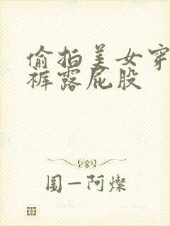 偷拍美女穿紧身裤露屁股