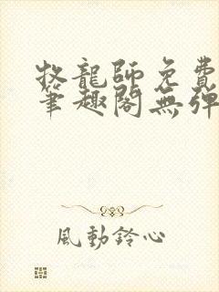 牧龙师免费阅读笔趣阁无弹窗 牧龙师免费阅读笔趣阁无弹窗