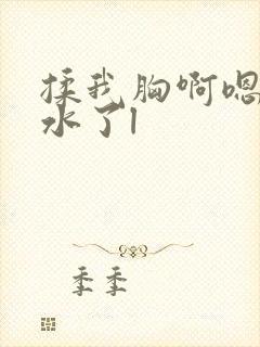 揉我胸啊嗯～出水了l