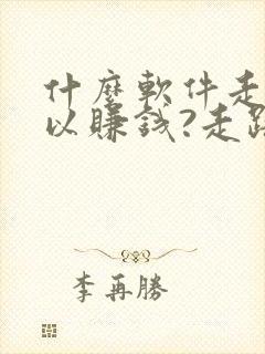什么软件走步可以赚钱?走路赚钱哪个好 什么软件走步可以赚钱?走路赚钱哪个好
