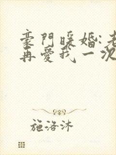 豪门暖婚:老婆再爱我一次