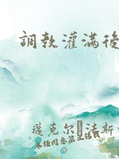 调教灌满后入