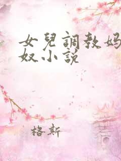 女儿调教妈妈为奴小说