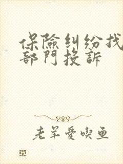 保险纠纷找哪个部门投诉