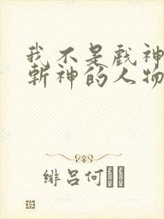 我不是戏神中有斩神的人物吗