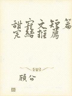 甜宠文短篇小说完结推荐