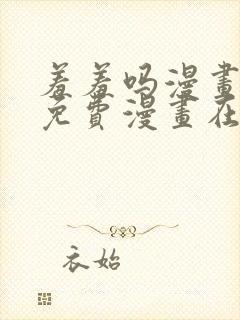 羞羞吗漫画页面免费漫画在线阅读入口