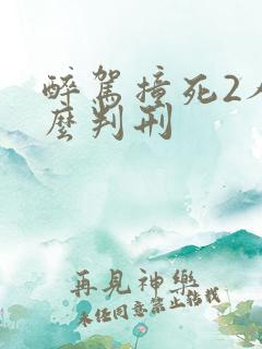 醉驾撞死2人怎么判刑 醉驾撞死2人怎么判刑