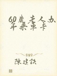 60岁老人办老年乘车卡