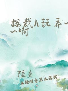 总裁h玩弄~嗯~啊