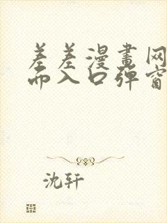 差差漫画网站页面入口弹窗秋蝉 差差漫画网站页面入口弹窗秋蝉