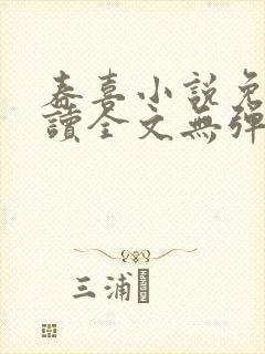 春喜小说免费阅读全文无弹窗 春喜小说免费阅读全文无弹窗