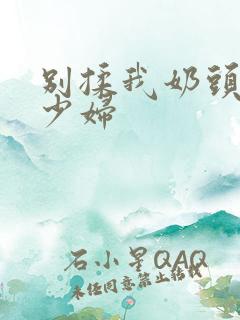 别揉我奶头嗯啊少妇