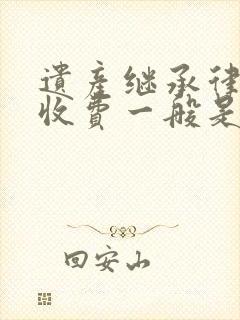 遗产继承律师的收费一般是多少