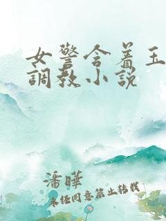 女警含着玉足被调教小说