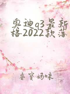 奥迪q3最新价格2022款落地价位 奥迪q3最新价格2022款落地价位