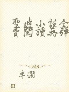 圣墟小说全文免费阅读无弹窗 圣墟小说全文免费阅读无弹窗