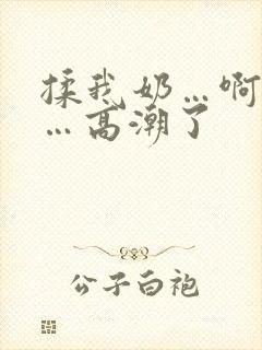 揉我奶…啊…嗯…高潮了 揉我奶…啊…嗯…高潮了