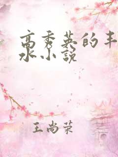 高秀英的丰满奶水小说 高秀英的丰满奶水小说