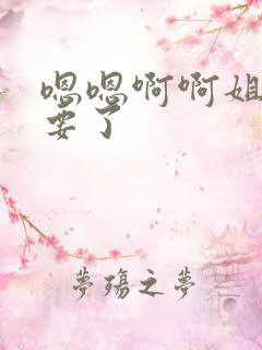 嗯嗯啊啊姐夫不要了