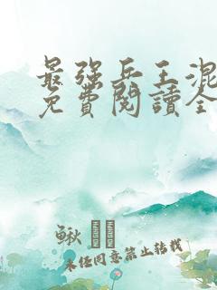 最强兵王混都市免费阅读全文 最强兵王混都市免费阅读全文