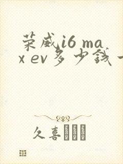 荣威i6 max ev多少钱一辆?