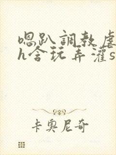 嗯趴调教虐美人h含玩弄灌sao