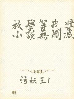 放学等我酱子贝小说无删减正版在线阅读