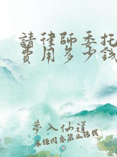 请律师委托会见费用多少钱