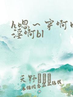 h嗯～穿啊肉～淫啊bl